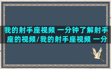 我的射手座视频 一分钟了解射手座的视频/我的射手座视频 一分钟了解射手座的视频-我的网站